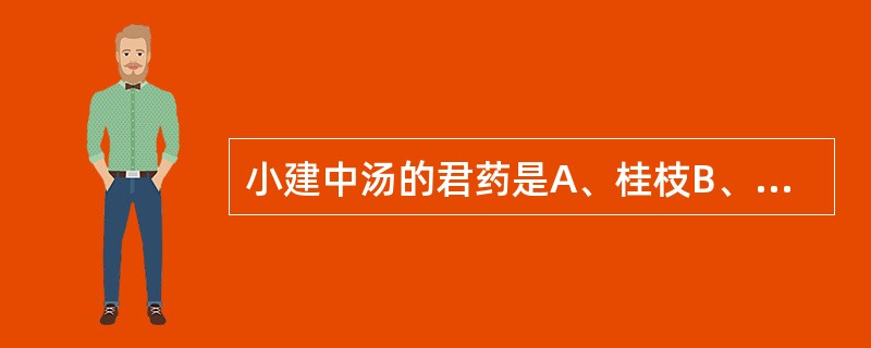 小建中汤的君药是A、桂枝B、芍药C、饴糖D、生姜E、大枣