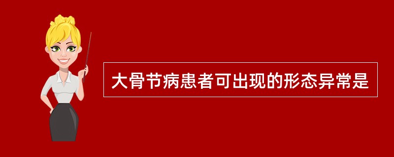 大骨节病患者可出现的形态异常是