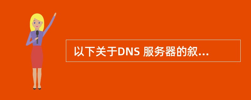  以下关于DNS 服务器的叙述中,错误的是 (28) 。 (28)