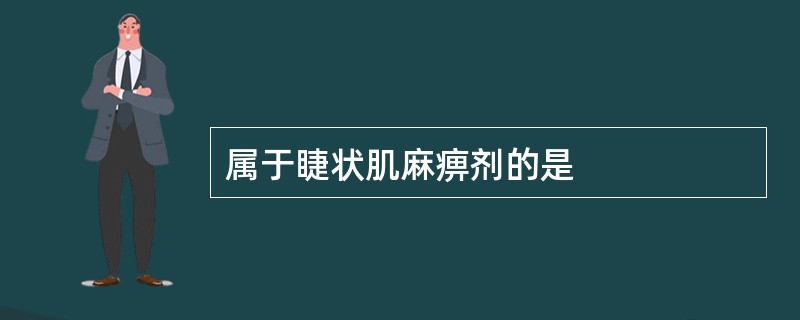 属于睫状肌麻痹剂的是