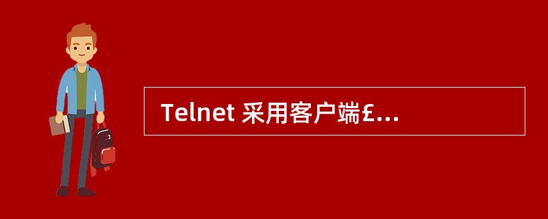  Telnet 采用客户端£¯服务器工作方式,采用 (27) 格式实现客户端和