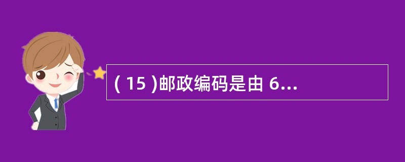 ( 15 )邮政编码是由 6 位数字组成的字符串,为邮政编码设置输入掩码,正确的