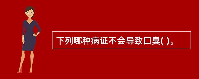 下列哪种病证不会导致口臭( )。