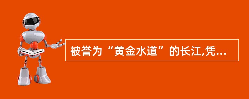 被誉为“黄金水道”的长江,凭借其流域内不同区域的地理优势,发展了区域经济。“长江