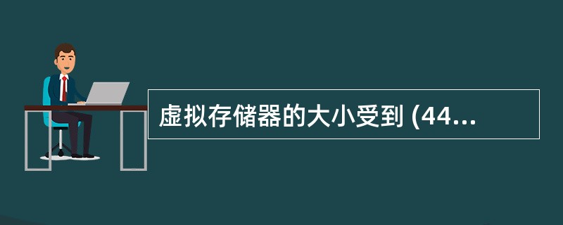 虚拟存储器的大小受到 (44) 的限制。(44)