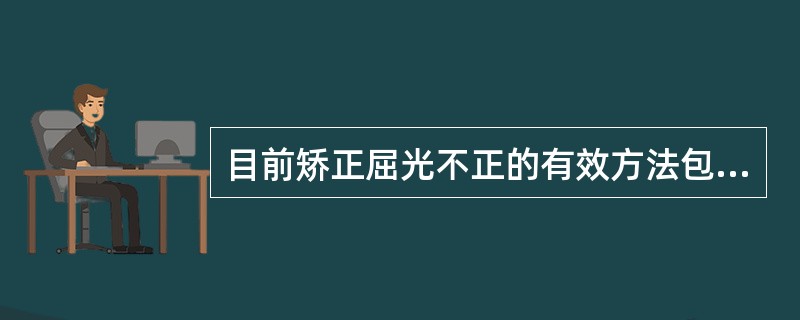 目前矫正屈光不正的有效方法包括( )A、药物B、理疗C、框架眼镜、角膜接触镜、手