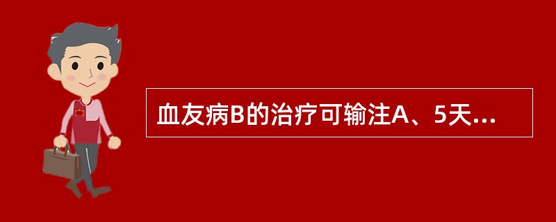 血友病B的治疗可输注A、5天以上的血浆B、凝血酶原复合物C、冷沉淀物D、1£­脱