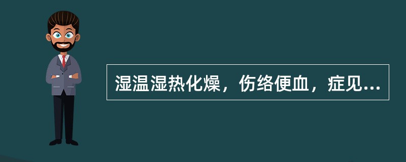 湿温湿热化燥，伤络便血，症见便下鲜血，伴灼热烦躁，舌质红绛，治当( )A、犀角地