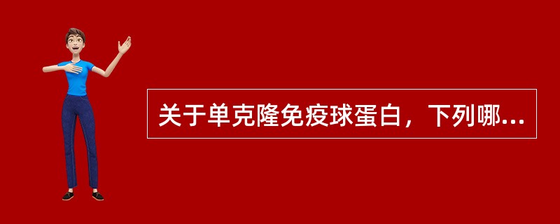 关于单克隆免疫球蛋白，下列哪项是错误的A、是人体受抗原刺激后，由不同浆细胞产生的