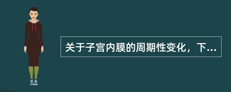 关于子宫内膜的周期性变化，下列说法中不正确的是A、内膜在增生期早期才开始修复B、