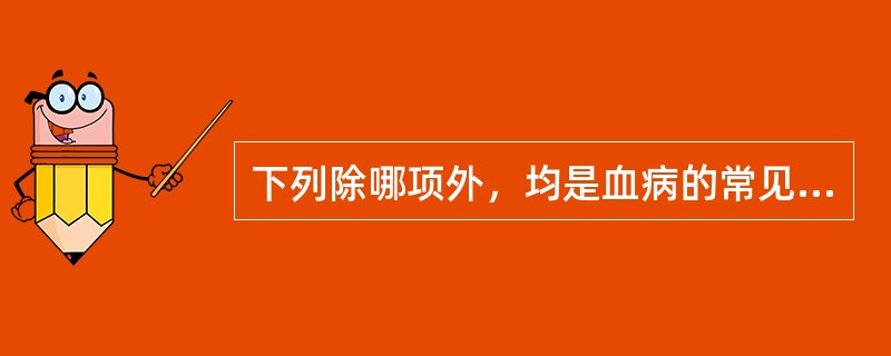 下列除哪项外，均是血病的常见病机A、血脱B、血虚C、血热D、血寒E、血瘀