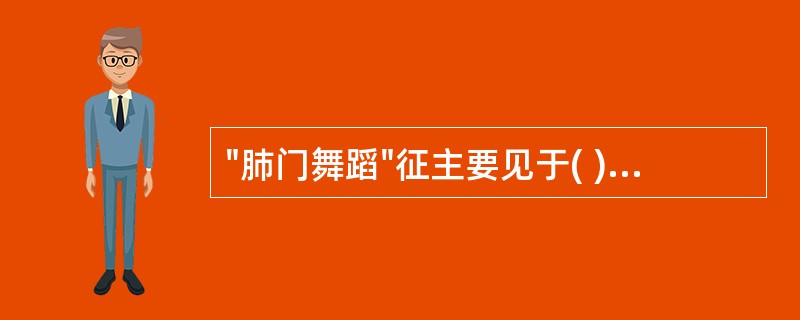 "肺门舞蹈"征主要见于( )A、室间隔缺损B、房间隔缺损C、动脉导管未闭D、法洛