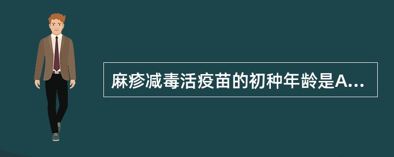 麻疹减毒活疫苗的初种年龄是A、6个月B、8个月C、2个月D、1岁E、3个月 -