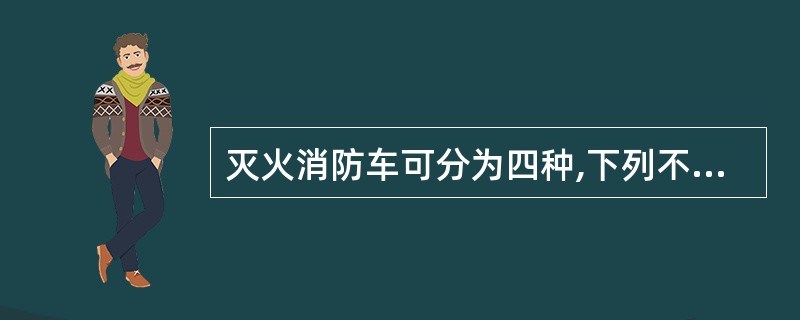 灭火消防车可分为四种,下列不属于其中一种的是。( )