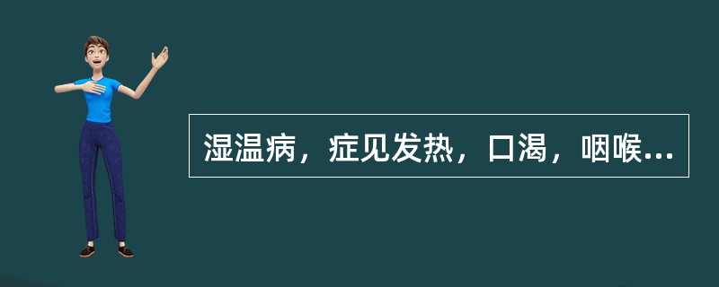 湿温病，症见发热，口渴，咽喉肿痛，小便黄赤，身目发黄，脘腹胀满，苔黄腻，脉滑数，