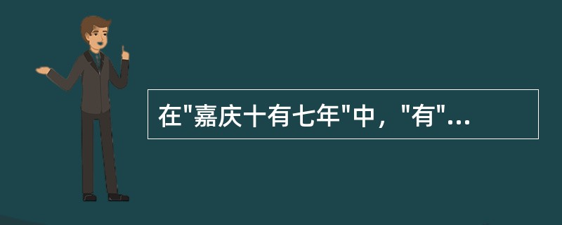 在"嘉庆十有七年"中，"有"之义为( )A、占有B、已有C、加上D、又