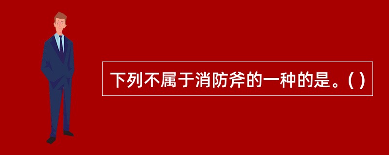 下列不属于消防斧的一种的是。( )