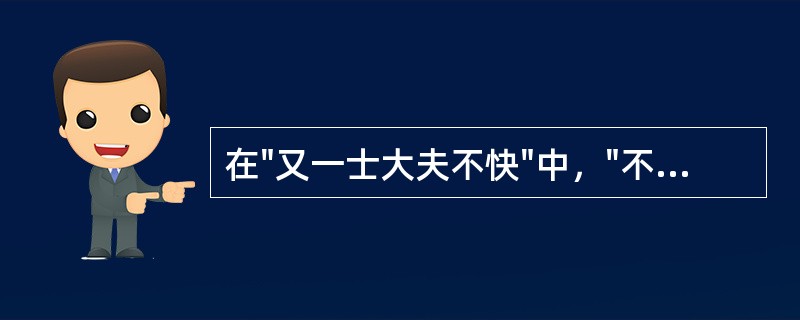 在"又一士大夫不快"中，"不快"之义为( )A、缓慢B、有病C、不悦D、心烦 -