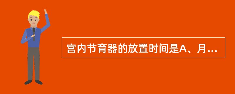 宫内节育器的放置时间是A、月经干净后1～2天B、月经干净后2～3天C、月经干净后