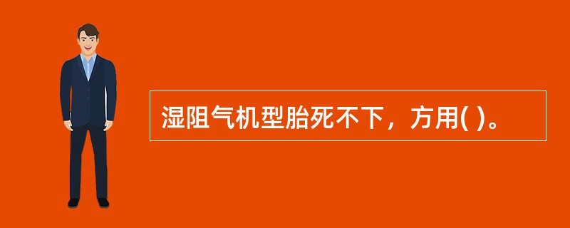 湿阻气机型胎死不下，方用( )。