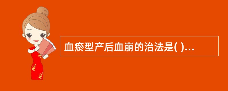 血瘀型产后血崩的治法是( )。A、活血化瘀B、化瘀止血C、活血祛瘀，理血归经D、