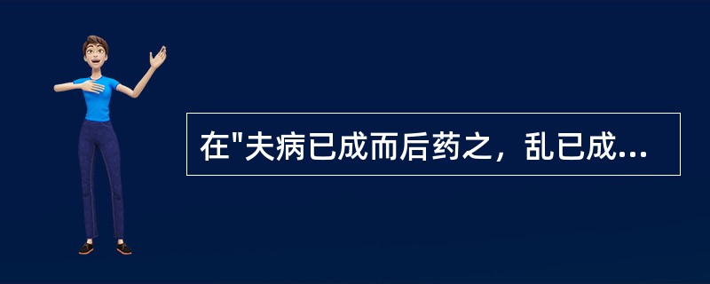 在"夫病已成而后药之，乱已成而后治之，譬犹渴而穿井，斗而铸锥，不亦晚乎！"中，作