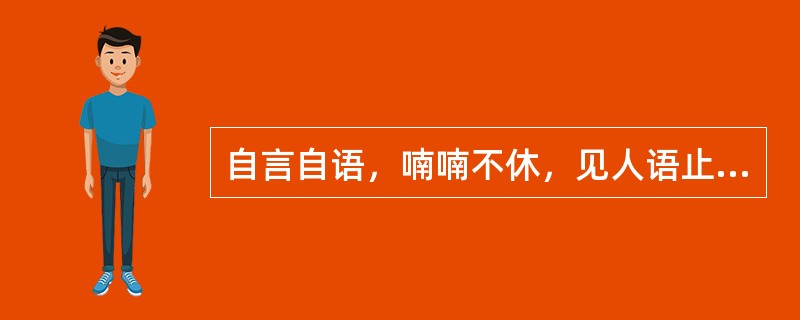 自言自语，喃喃不休，见人语止，首尾不续，属于A、错语B、谵语C、狂言D、郑声E、