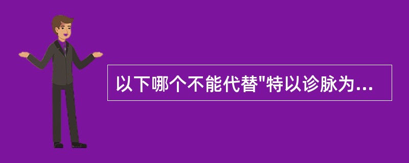 以下哪个不能代替"特以诊脉为名耳"中的，"特"？( )A、但B、徒C、只D、皆