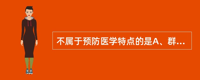 不属于预防医学特点的是A、群众性B、社会性C、滞后性D、个体性E、自觉性