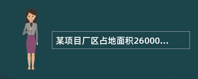 某项目厂区占地面积26000平方米,厂区内构筑物占地800平方米,露天堆场占地1