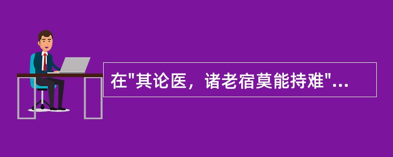 在"其论医，诸老宿莫能持难"中，"老宿"之义为( )A、年岁很老的人B、资格很老