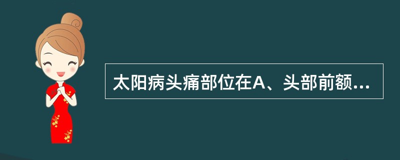 太阳病头痛部位在A、头部前额B、头部巅顶C、头部两侧D、头部后项E、以上都不是