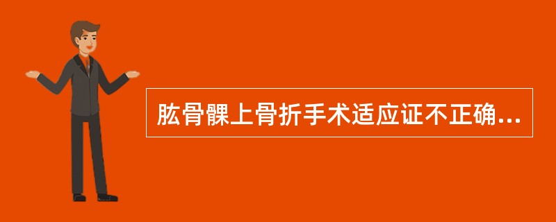 肱骨髁上骨折手术适应证不正确的是( )。A、移位的伸直型骨折B、骨折端可能有软组