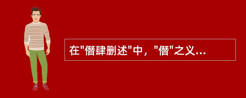 在"僭肆删述"中，"僭"之义为( )A、同"潜"B、同"借"C、不自量力D、超越