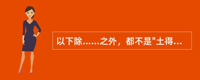 以下除……之外，都不是"土得木而达"中"达"之义( )A、穿透B、发达C、到达D