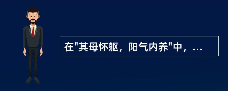 在"其母怀躯，阳气内养"中，"怀躯"之义为( )A、怀念幼婴B、顾虑身体C、怀抱