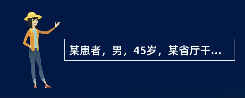 某患者，男，45岁，某省厅干部，平时不嗜烟酒，生活规律，但性情急躁，易激动，工作