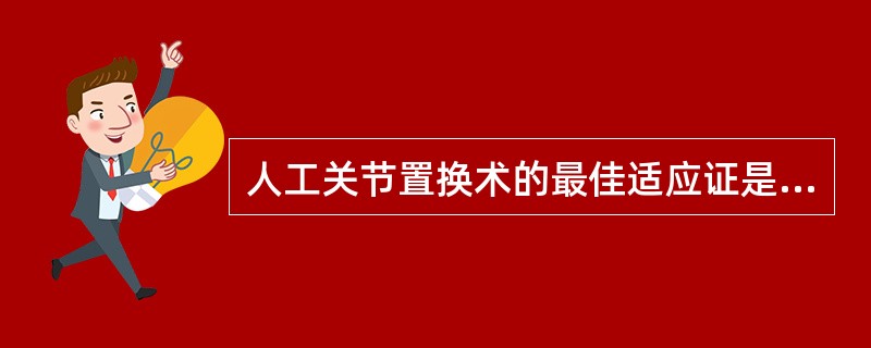 人工关节置换术的最佳适应证是( )。A、关节疼痛B、关节肿瘤C、关节感染D、关节