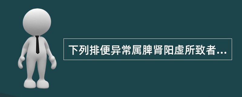 下列排便异常属脾肾阳虚所致者为A、排便不爽B、溏结不调C、里急后重D、脓血便E、