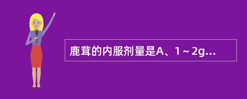鹿茸的内服剂量是A、1～2gB、0.5～1gC、3～6gD、0.01～0.3gE