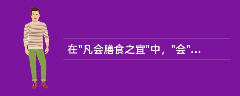 在"凡会膳食之宜"中，"会"之义为( )A、调和B、会合C、会同D、聚集