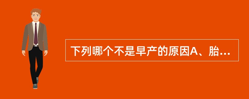 下列哪个不是早产的原因A、胎膜早破B、绒毛膜炎C、下生殖道感染D、宫颈内口松弛E