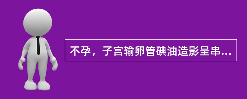 不孕，子宫输卵管碘油造影呈串珠状( )