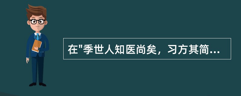 在"季世人知医尚矣，习方其简也，穷经其烦也"中，"季世"之义为( )A、末世B、