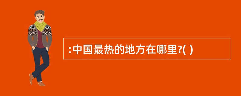 :中国最热的地方在哪里?( )