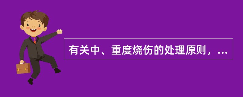 有关中、重度烧伤的处理原则，下列哪项是错误的A、立即建立输液通道B、留置导尿管，