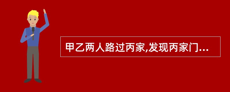 甲乙两人路过丙家,发现丙家门口有一条狗,甲随即捡起一块石子向狗砸去。狗挣断链子窜