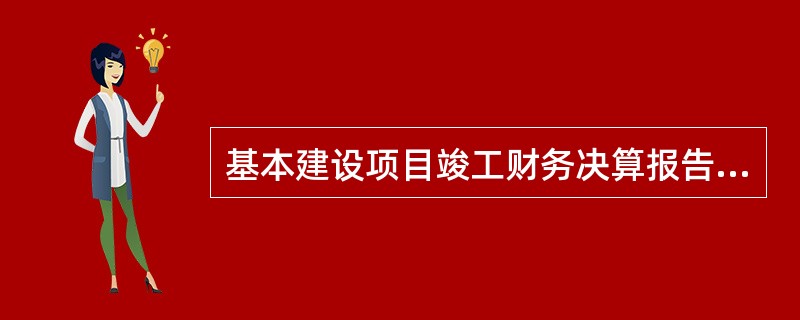 基本建设项目竣工财务决算报告是反映建设项目实际造价的技术经济文件,其包含的阶段应