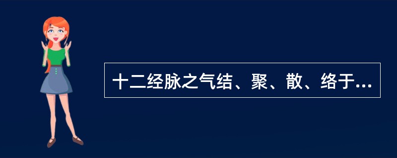 十二经脉之气结、聚、散、络于关节的体系是A、浮络B、经筋C、别络D、孙络E、经别