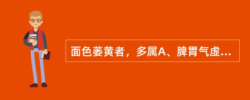 面色萎黄者，多属A、脾胃气虚B、脾虚湿蕴C、寒湿困脾D、湿热蕴脾E、脾阳虚衰 -